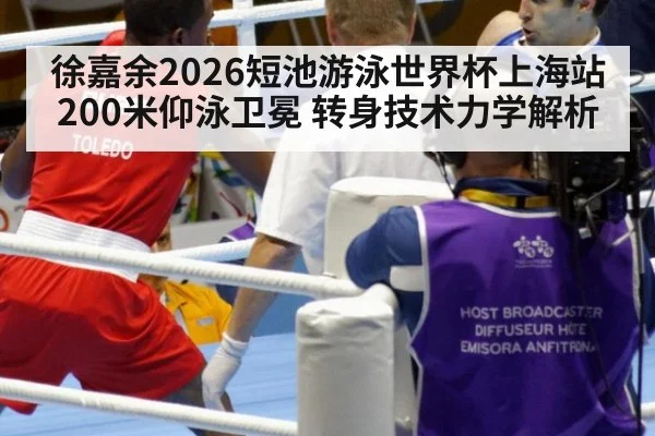 徐嘉余2026短池游泳世界杯上海站200米仰泳卫冕 转身技术力学解析