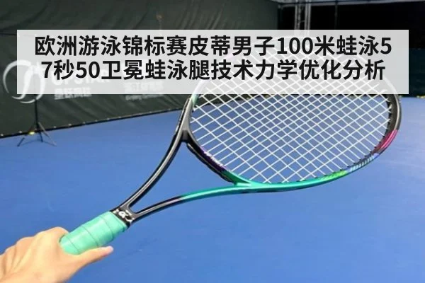 欧洲游泳锦标赛皮蒂男子100米蛙泳57秒50卫冕蛙泳腿技术力学优化分析