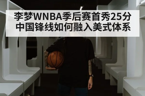 李梦WNBA季后赛首秀25分 中国锋线如何融入美式体系