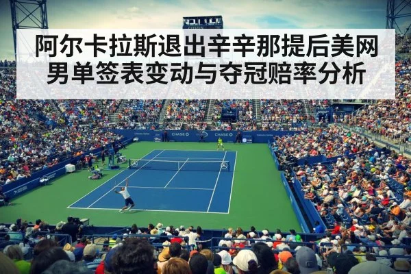 阿尔卡拉斯退出辛辛那提后美网男单签表变动与夺冠赔率分析